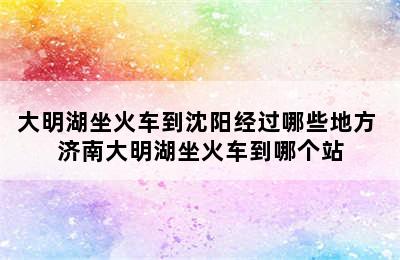 大明湖坐火车到沈阳经过哪些地方 济南大明湖坐火车到哪个站